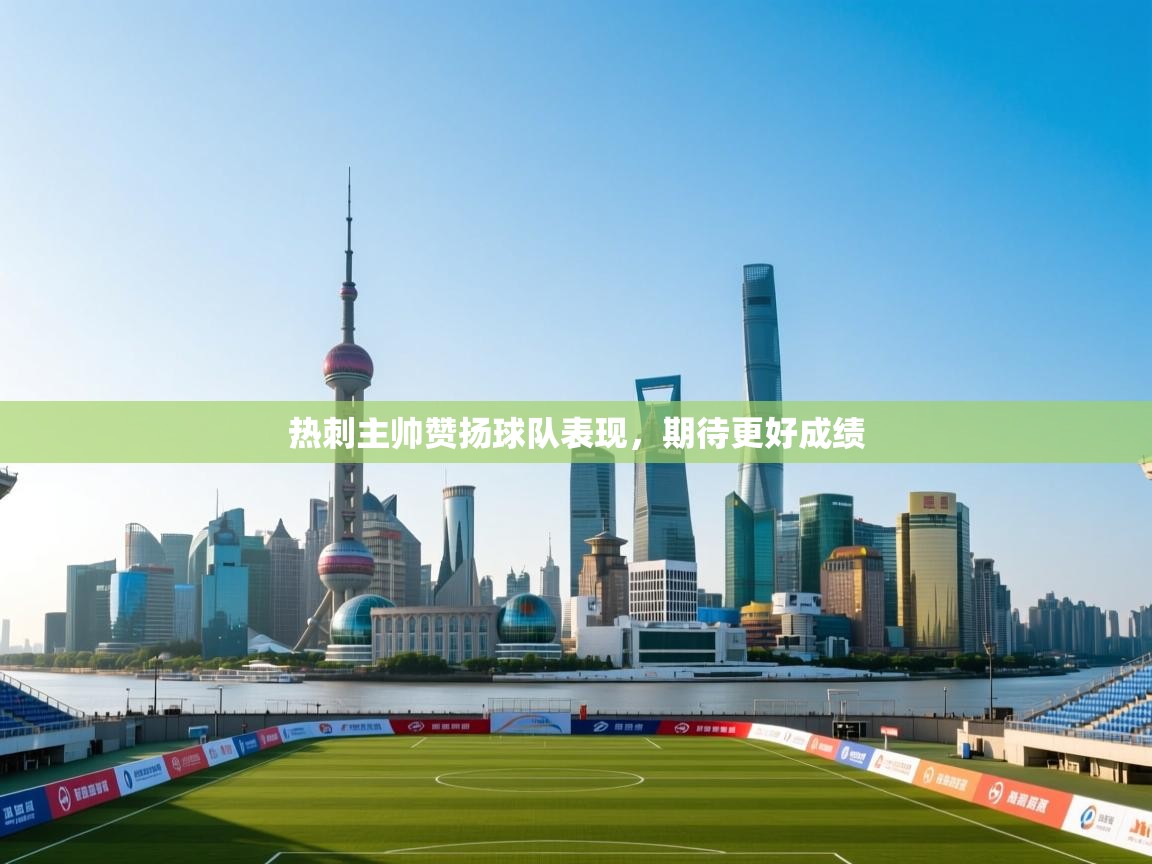 热刺主帅赞扬球队表现，期待更好成绩  第1张