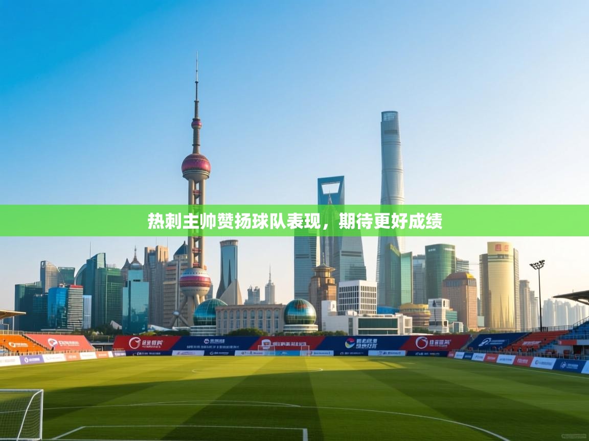 热刺主帅赞扬球队表现，期待更好成绩  第2张