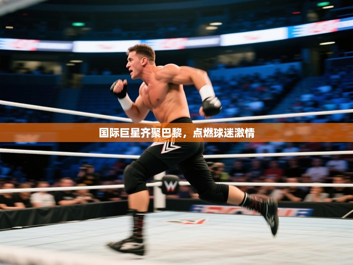 国际巨星齐聚巴黎，点燃球迷激情  第1张