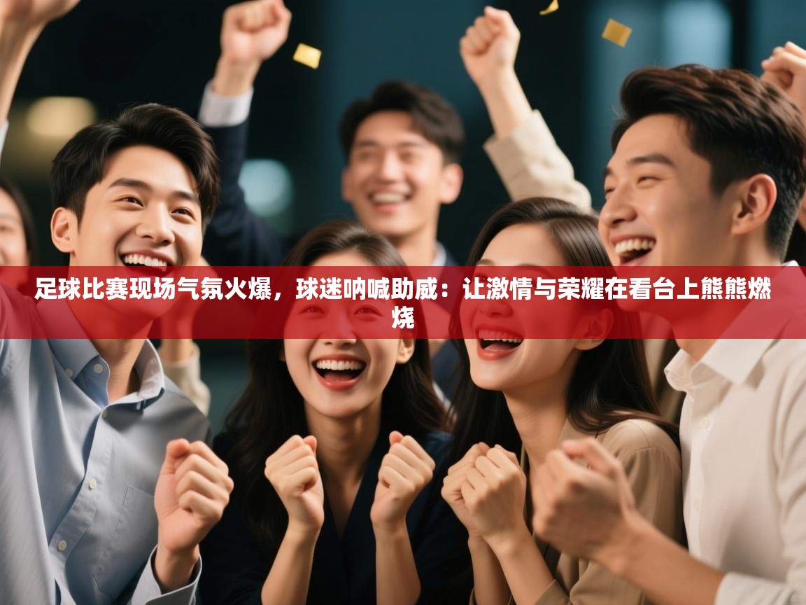 足球比赛现场气氛火爆，球迷呐喊助威：让激情与荣耀在看台上熊熊燃烧  第2张