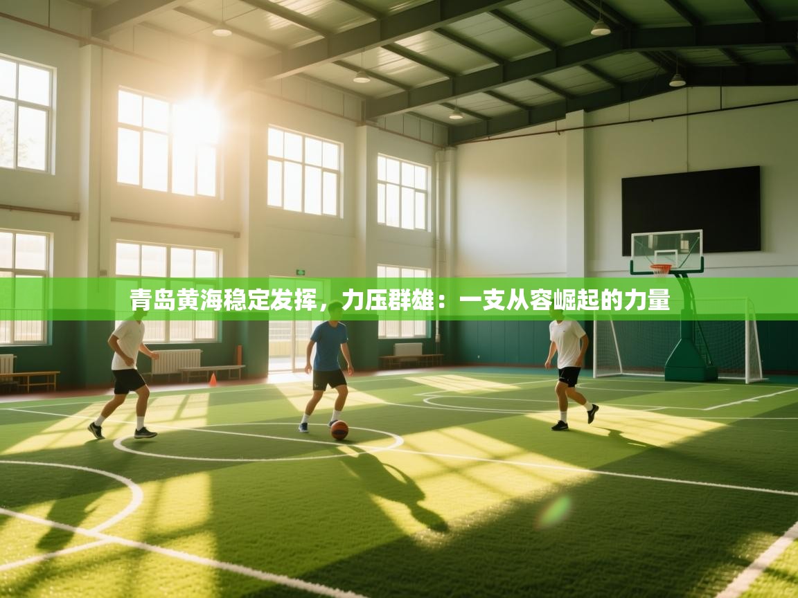 青岛黄海稳定发挥，力压群雄：一支从容崛起的力量  第1张