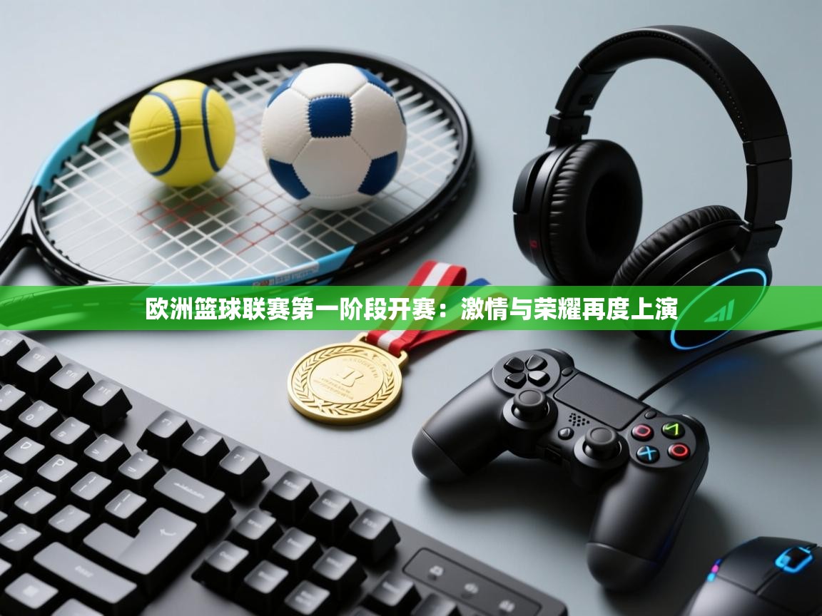 欧洲篮球联赛第一阶段开赛:激情与荣耀再度上演 第1张