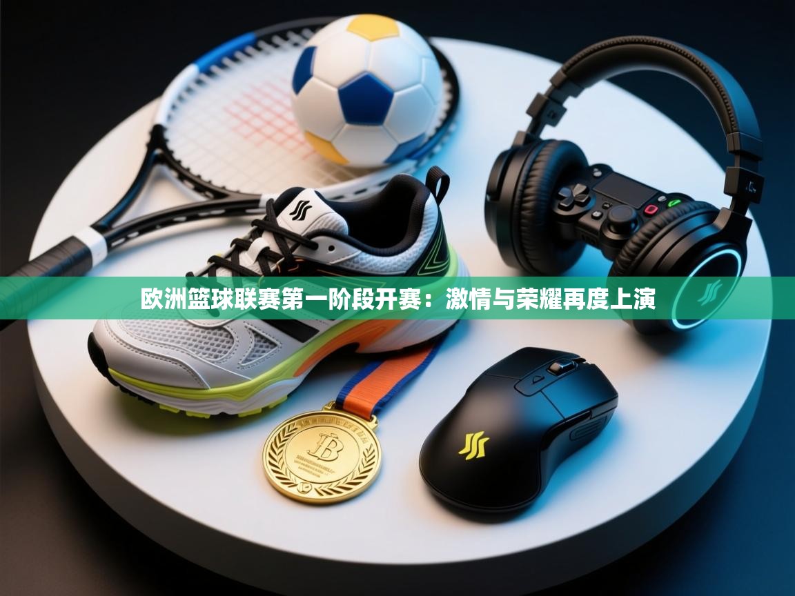 欧洲篮球联赛第一阶段开赛:激情与荣耀再度上演 第2张