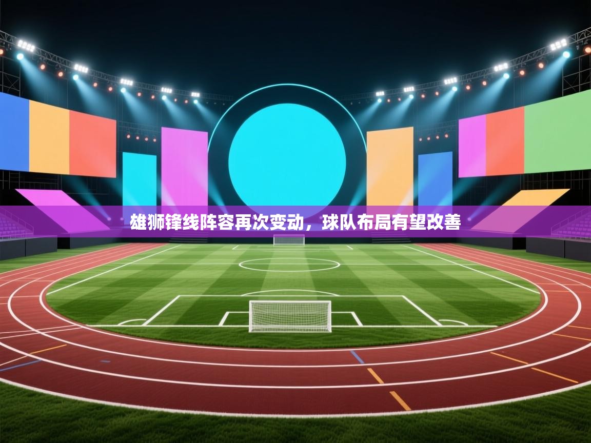 雄狮锋线阵容再次变动,球队布局有望改善 第1张