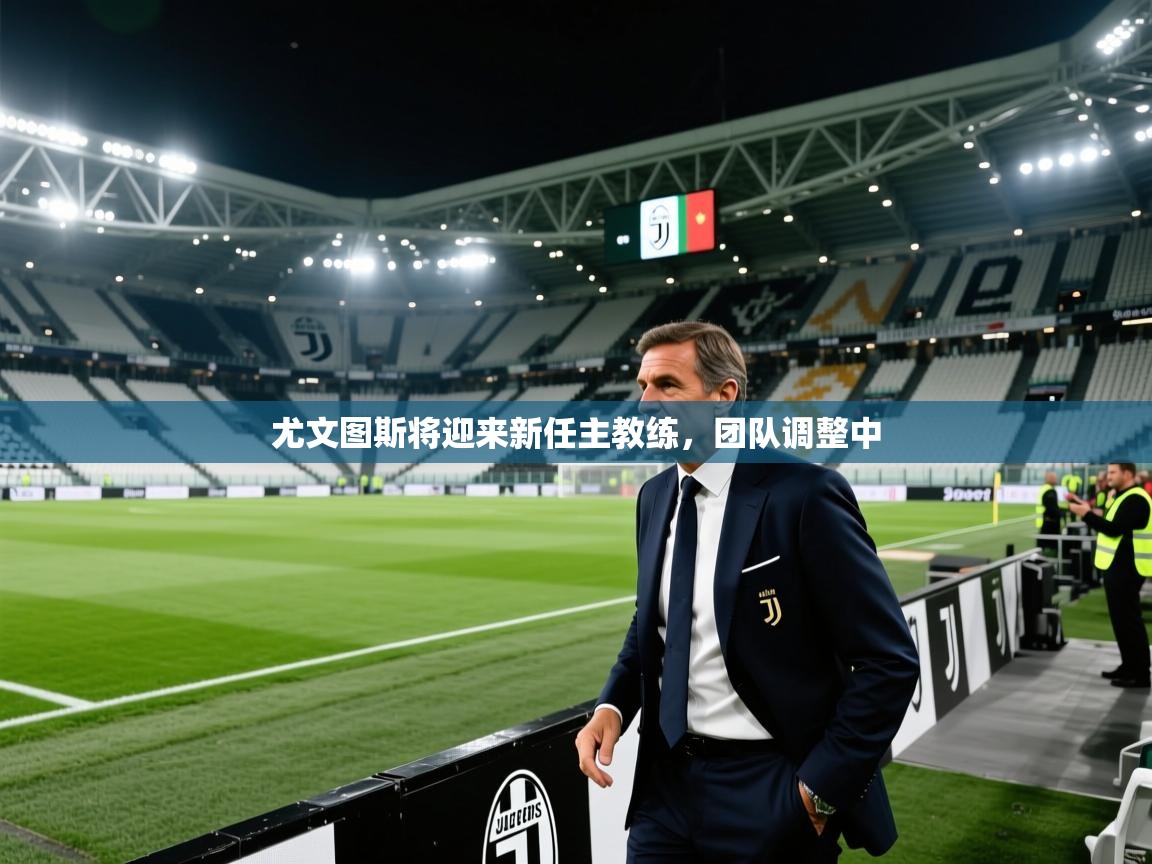 尤文图斯将迎来新任主教练，团队调整中  第2张