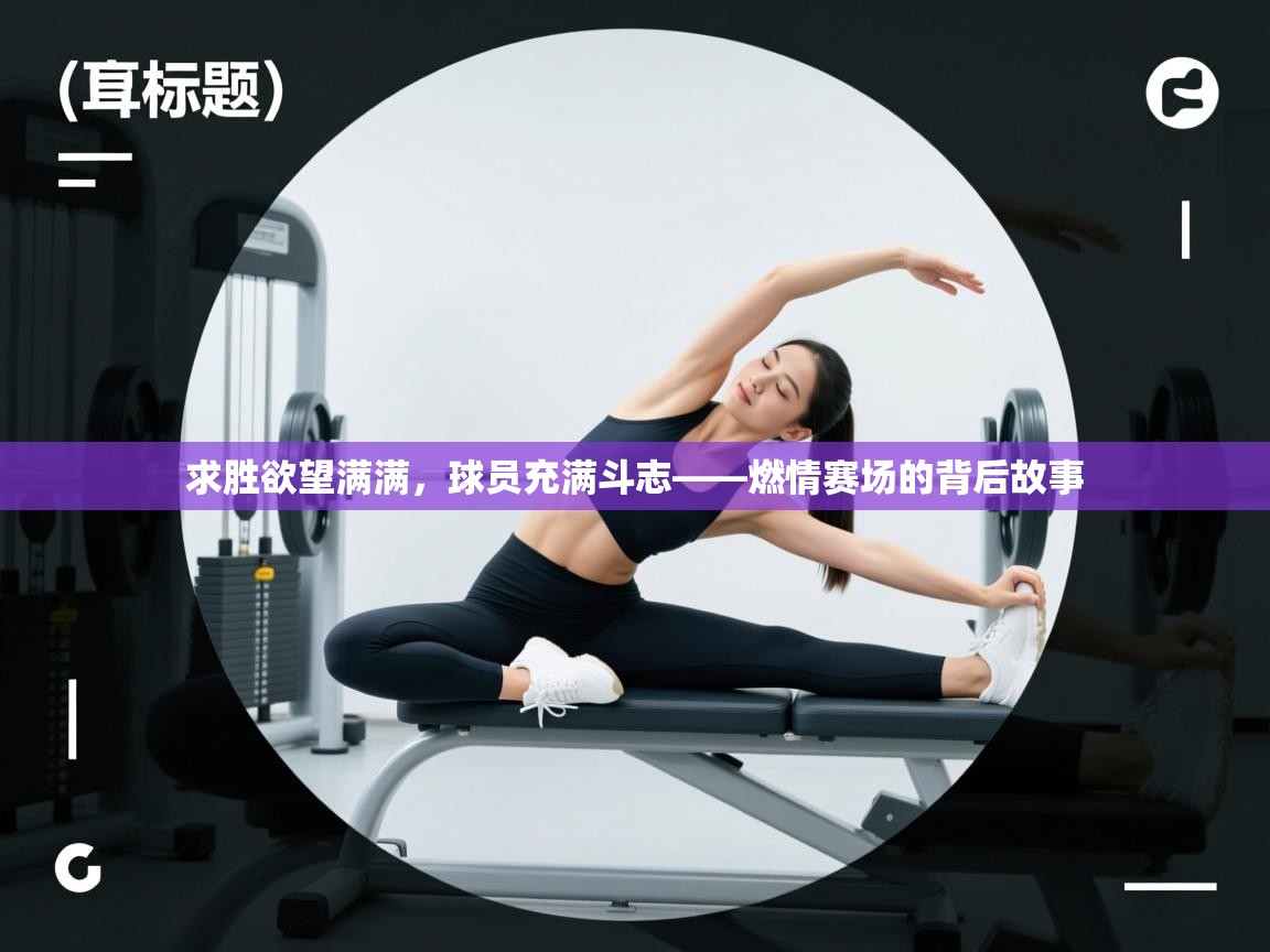 求胜欲望满满，球员充满斗志——燃情赛场的背后故事  第1张