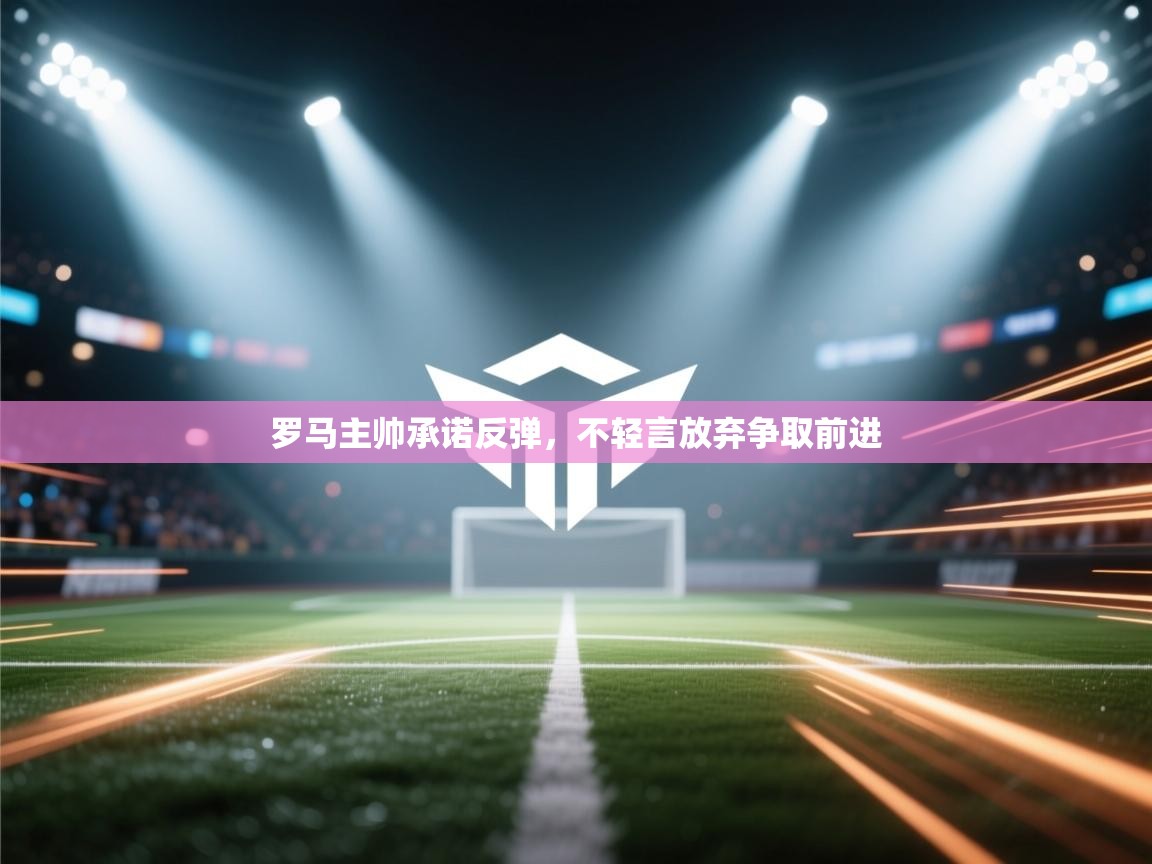 罗马主帅承诺反弹，不轻言放弃争取前进  第1张