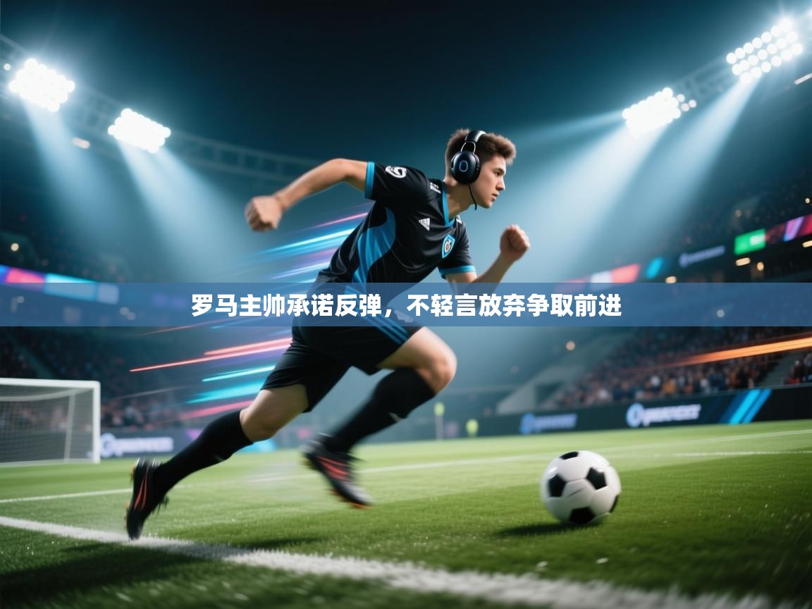 罗马主帅承诺反弹，不轻言放弃争取前进  第2张