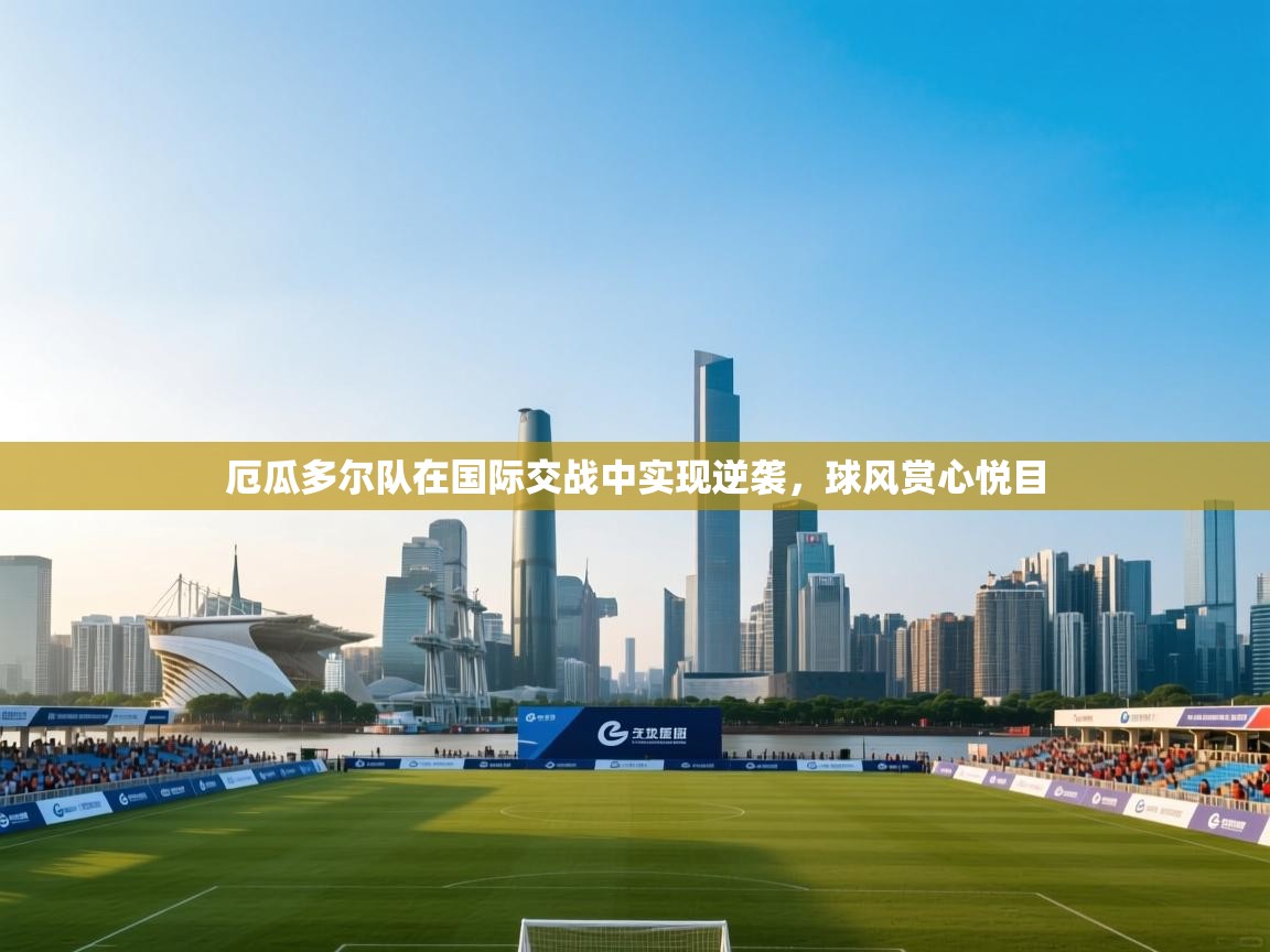 厄瓜多尔队在国际交战中实现逆袭,球风赏心悦目 第1张