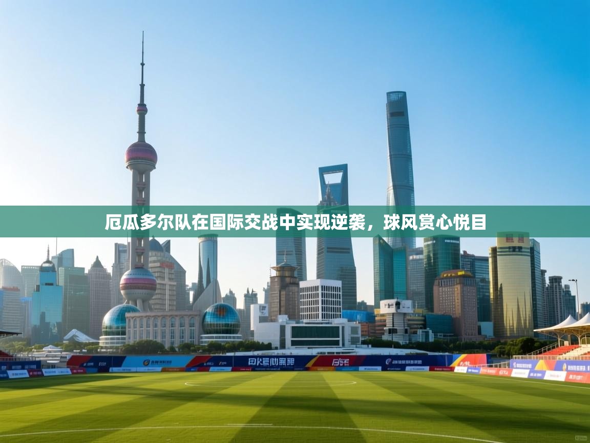 厄瓜多尔队在国际交战中实现逆袭,球风赏心悦目 第2张