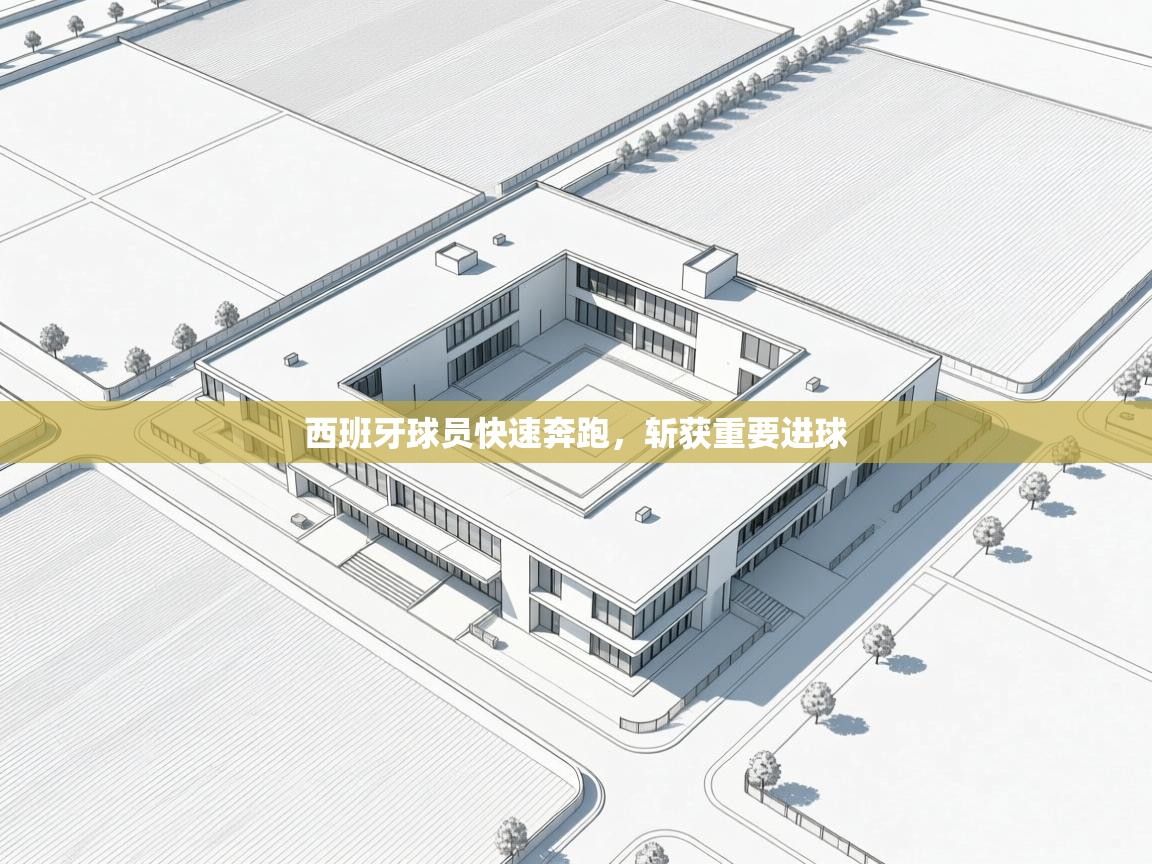 西班牙球员快速奔跑,斩获重要进球 第1张